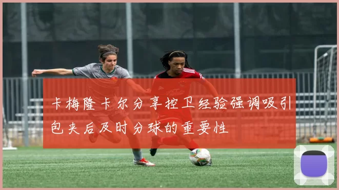 卡梅隆卡尔分享控卫经验强调吸引包夹后及时分球的重要性