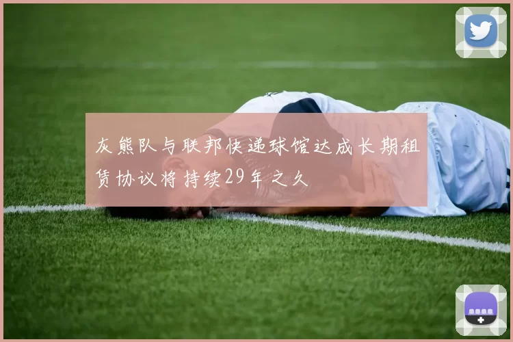 灰熊队与联邦快递球馆达成长期租赁协议将持续29年之久
