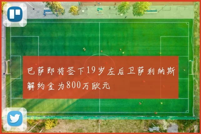 巴萨即将签下19岁左后卫萨利纳斯解约金为800万欧元