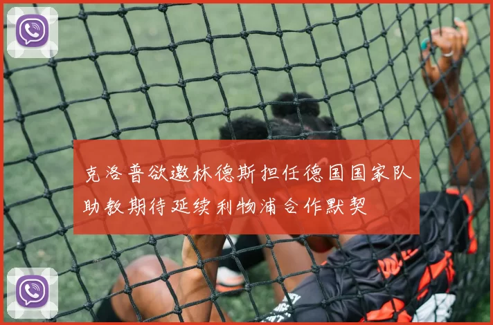 克洛普欲邀林德斯担任德国国家队助教期待延续利物浦合作默契