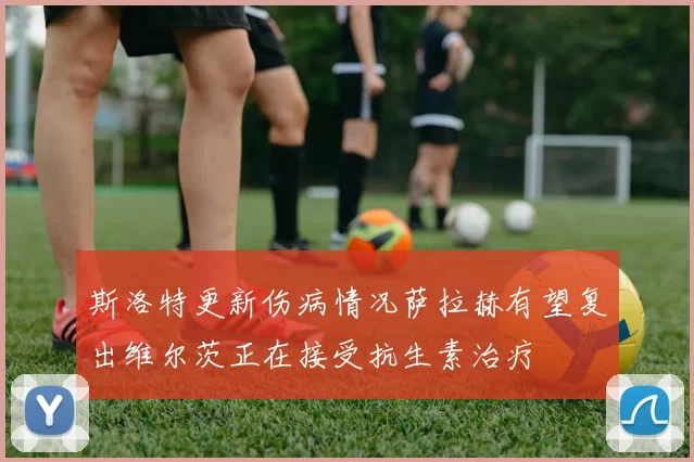 斯洛特更新伤病情况萨拉赫有望复出维尔茨正在接受抗生素治疗